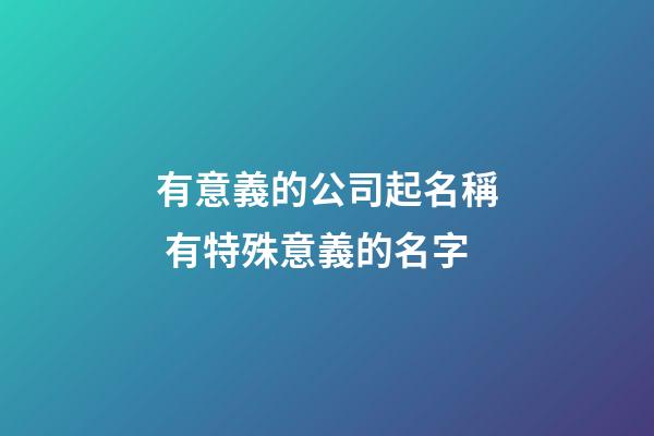 有意義的公司起名稱 有特殊意義的名字-第1張-公司起名-玄機派